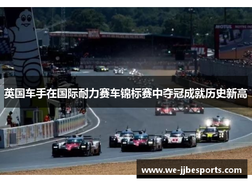 英国车手在国际耐力赛车锦标赛中夺冠成就历史新高