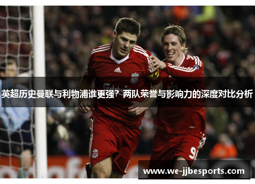 英超历史曼联与利物浦谁更强？两队荣誉与影响力的深度对比分析