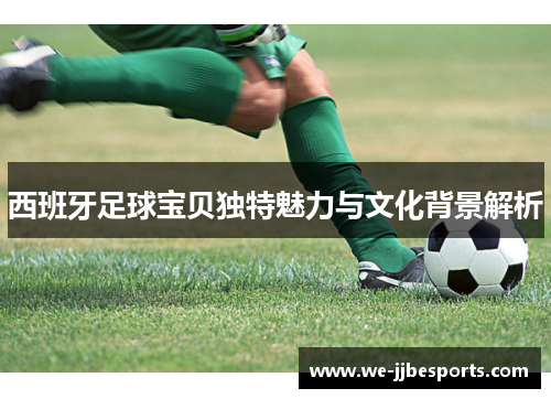 西班牙足球宝贝独特魅力与文化背景解析