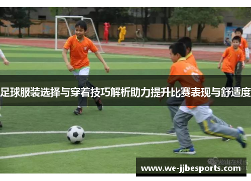足球服装选择与穿着技巧解析助力提升比赛表现与舒适度 足球服装选择与穿着技巧解析助力提升比赛表现与舒适度