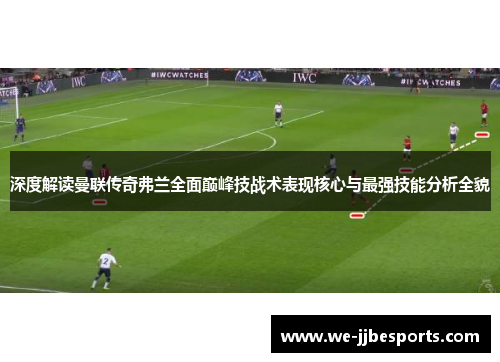 深度解读曼联传奇弗兰全面巅峰技战术表现核心与最强技能分析全貌
