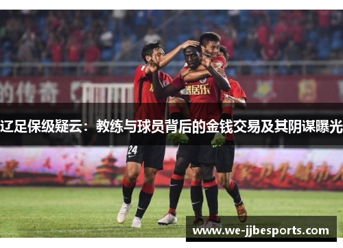 辽足保级疑云:教练与球员背后的金钱交易及其阴谋曝光 辽足保级疑云:教练与球员背后的金钱交易及其阴谋曝光