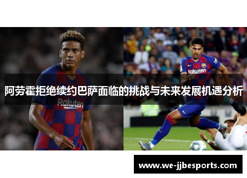 阿劳霍拒绝续约巴萨面临的挑战与未来发展机遇分析