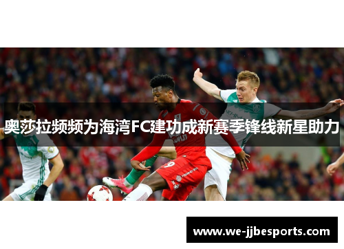 奥莎拉频频为海湾FC建功成新赛季锋线新星助力