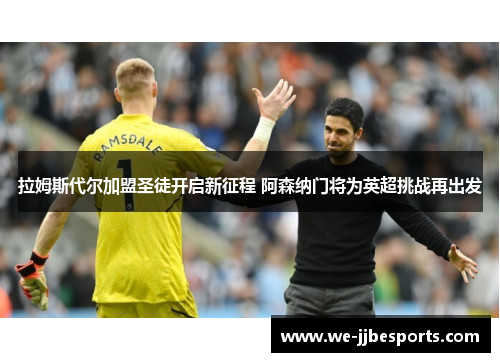 拉姆斯代尔加盟圣徒开启新征程 阿森纳门将为英超挑战再出发