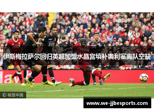 伊斯梅拉萨尔回归英超加盟水晶宫填补奥利塞离队空缺 伊斯梅拉萨尔回归英超加盟水晶宫填补奥利塞离队空缺
